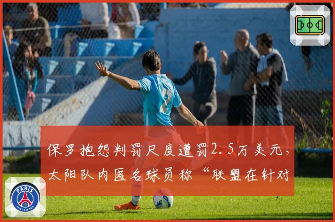 保罗抱怨判罚尺度遭罚2.5万美元，太阳队内匿名球员称“联盟在针对”