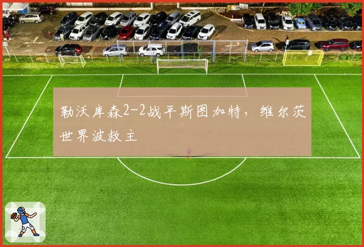 勒沃库森2-2战平斯图加特，维尔茨世界波救主