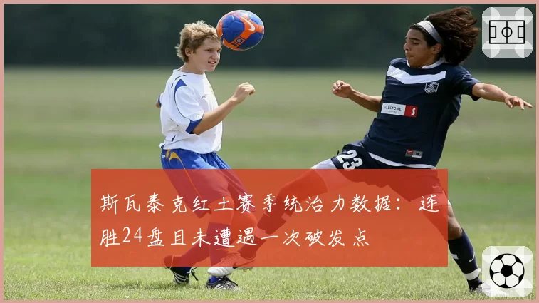 斯瓦泰克红土赛季统治力数据：连胜24盘且未遭遇一次破发点