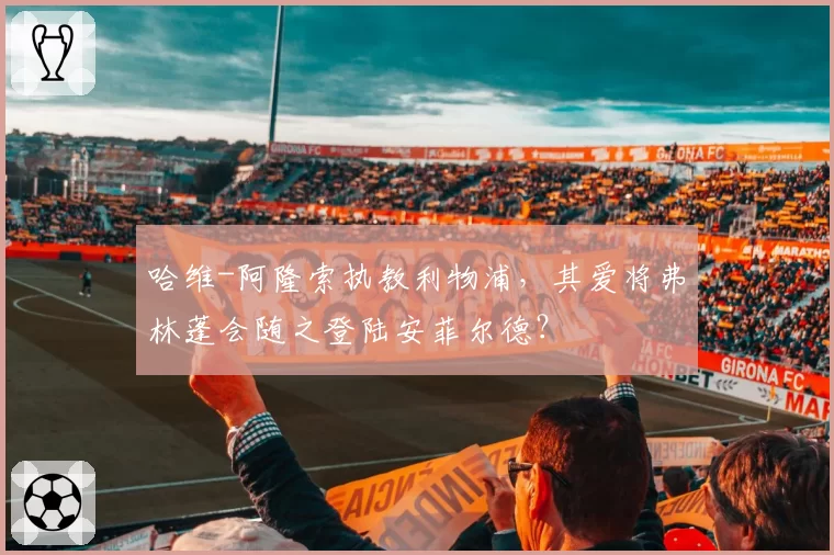 哈维-阿隆索执教利物浦，其爱将弗林蓬会随之登陆安菲尔德？