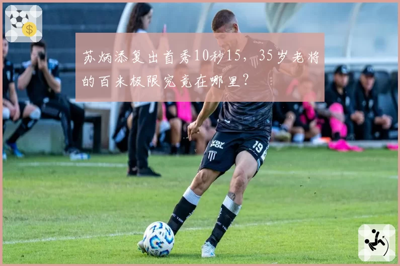 苏炳添复出首秀10秒15，35岁老将的百米极限究竟在哪里？