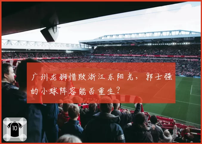 广州龙狮惜败浙江东阳光，郭士强的小球阵容能否重生？