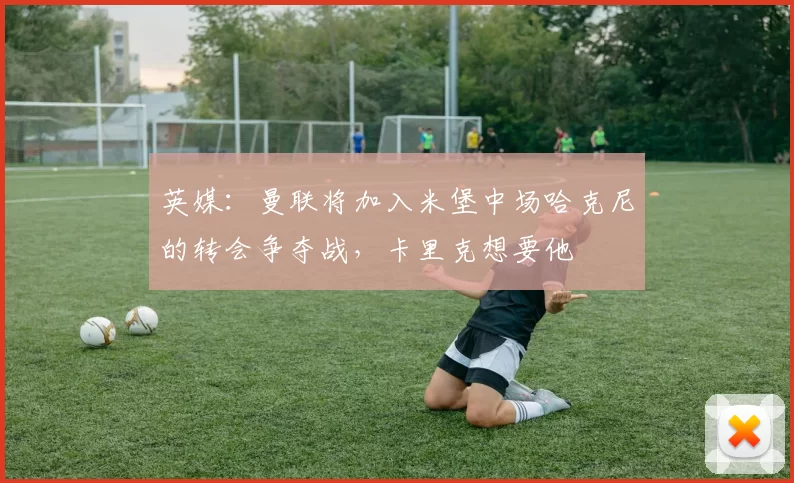 英媒:曼联将加入米堡中场哈克尼的转会争夺战,卡里克想要他