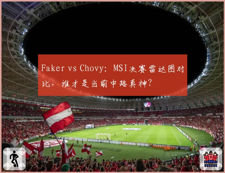 Faker vs Chovy：MSI决赛雷达图对比，谁才是当前中路真神？