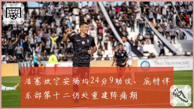 活塞坎宁安场均24分9助攻，底特律东部第十二仍处重建阵痛期