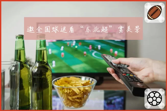 邀全国球迷看“东北超”赏美景