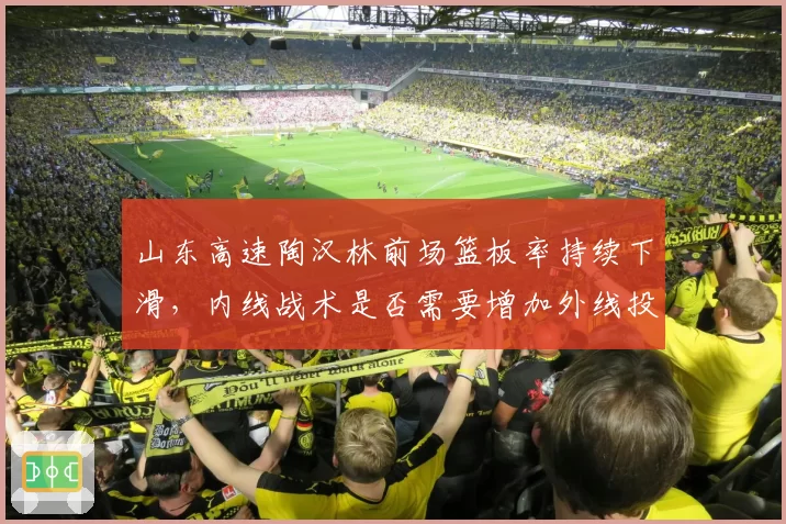 山东高速陶汉林前场篮板率持续下滑,内线战术是否需要增加外线投射?