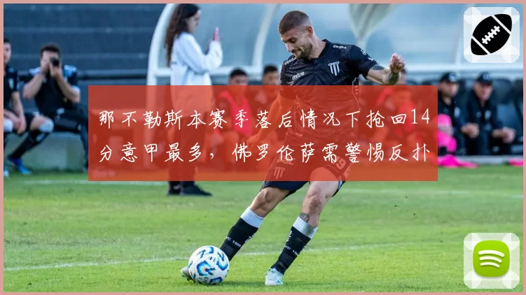 那不勒斯本赛季落后情况下抢回14分意甲最多，佛罗伦萨需警惕反扑节奏