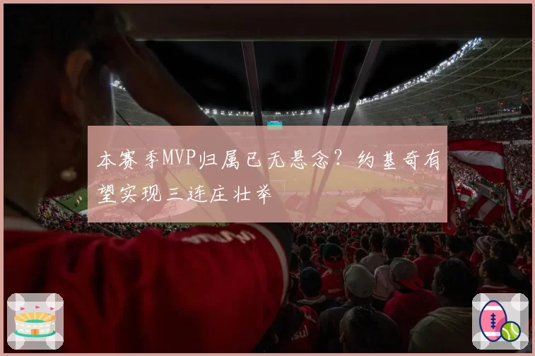 本赛季MVP归属已无悬念？约基奇有望实现三连庄壮举