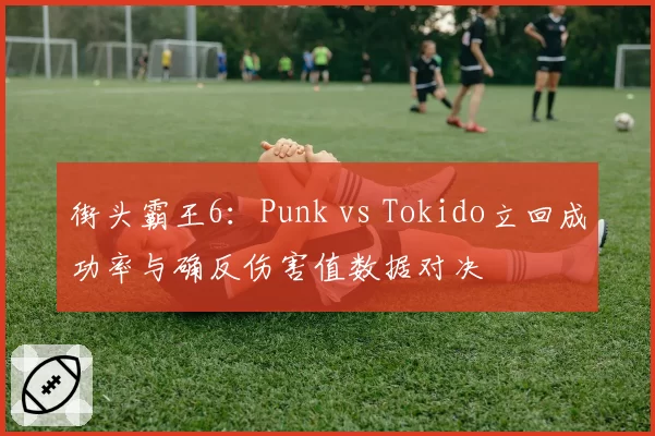 街头霸王6:Punk vs Tokido立回成功率与确反伤害值数据对决