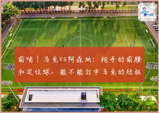 前哨丨马竞vs阿森纳：枪手的前腰和定位球，能不能打中马竞的短板