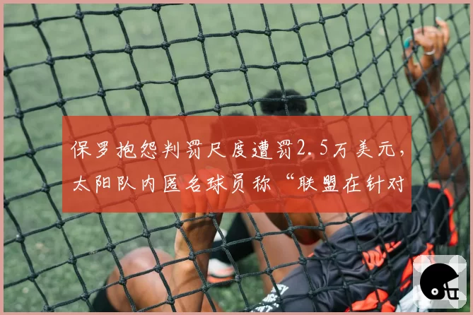 保罗抱怨判罚尺度遭罚2.5万美元，太阳队内匿名球员称“联盟在针对”