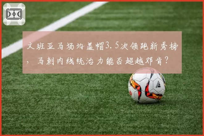 文班亚马场均盖帽3.5次领跑新秀榜，马刺内线统治力能否超越邓肯？