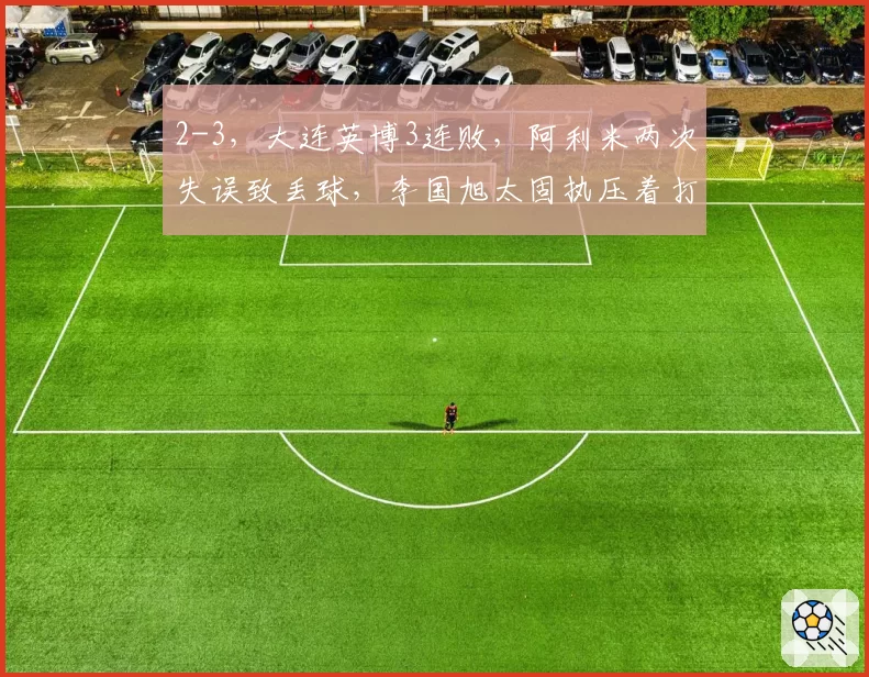 2-3，大连英博3连败，阿利米两次失误致丢球，李国旭太固执压着打