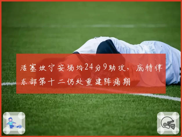 活塞坎宁安场均24分9助攻，底特律东部第十二仍处重建阵痛期
