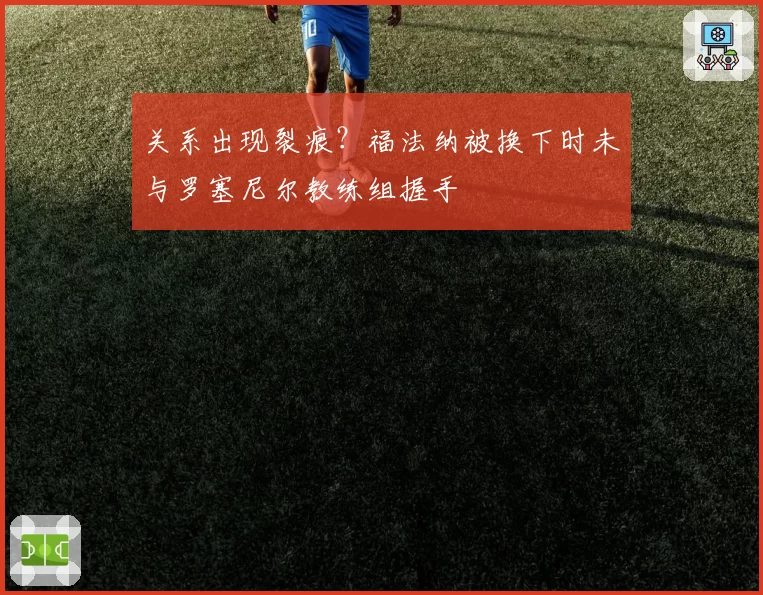 关系出现裂痕？福法纳被换下时未与罗塞尼尔教练组握手