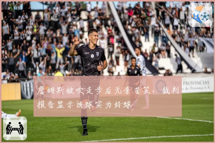 詹姆斯被吹走步后无奈苦笑,裁判报告显示该球实为好球