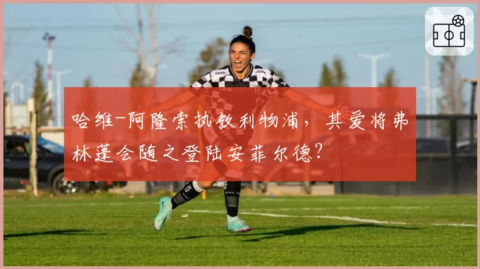 哈维-阿隆索执教利物浦，其爱将弗林蓬会随之登陆安菲尔德？