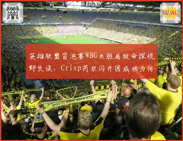 英雄联盟冒泡赛WBG决胜局致命探视野失误，Crisp芮尔闪开团成功为何赛后舆论仍指bp保守？