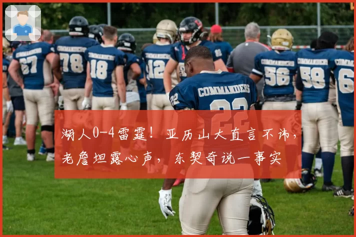 湖人0-4雷霆！亚历山大直言不讳，老詹坦露心声，东契奇说一事实