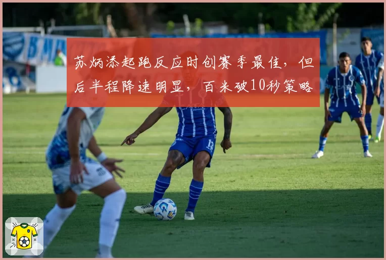 苏炳添起跑反应时创赛季最佳，但后半程降速明显，百米破10秒策略如何优化？