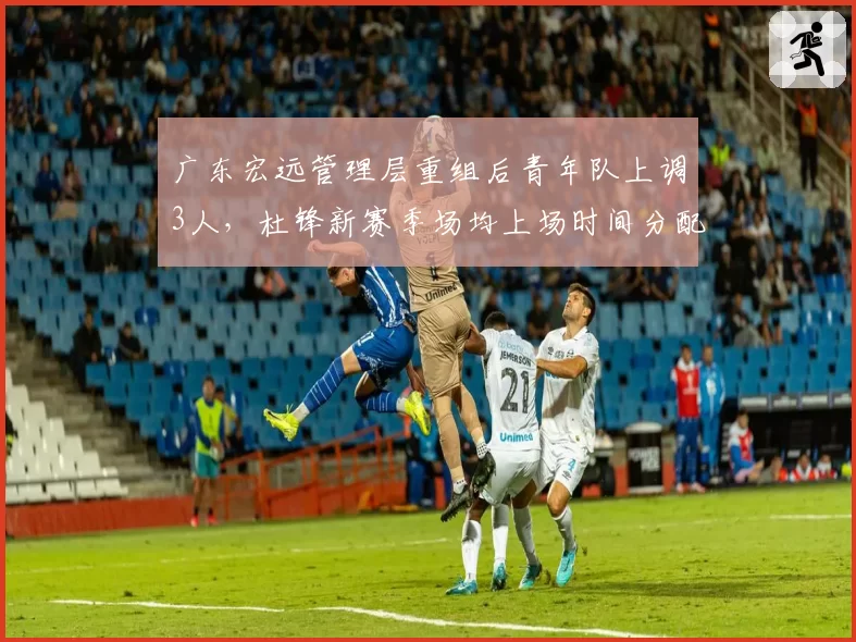 广东宏远管理层重组后青年队上调3人，杜锋新赛季场均上场时间分配如何？