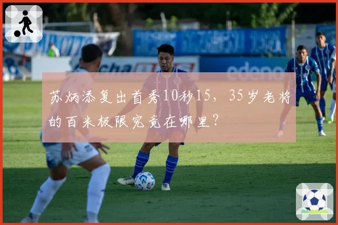 苏炳添复出首秀10秒15，35岁老将的百米极限究竟在哪里？