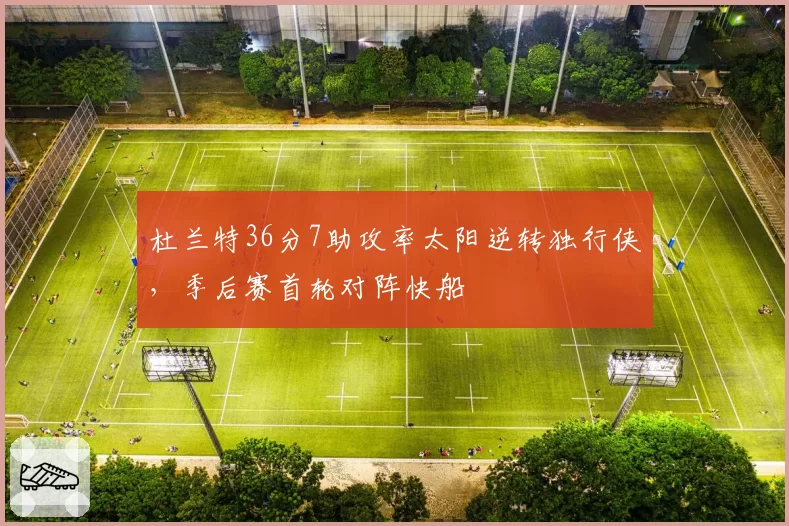 杜兰特36分7助攻率太阳逆转独行侠，季后赛首轮对阵快船