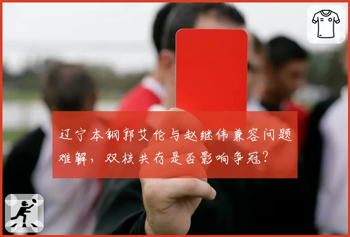 辽宁本钢郭艾伦与赵继伟兼容问题难解，双核共存是否影响争冠？