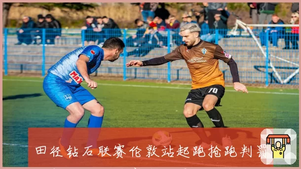 田径钻石联赛伦敦站起跑抢跑判罚次数达四次破赛会纪录，百米飞人大战两度重赛__br_