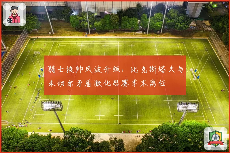 骑士换帅风波升级，比克斯塔夫与米切尔矛盾激化恐赛季末离任
