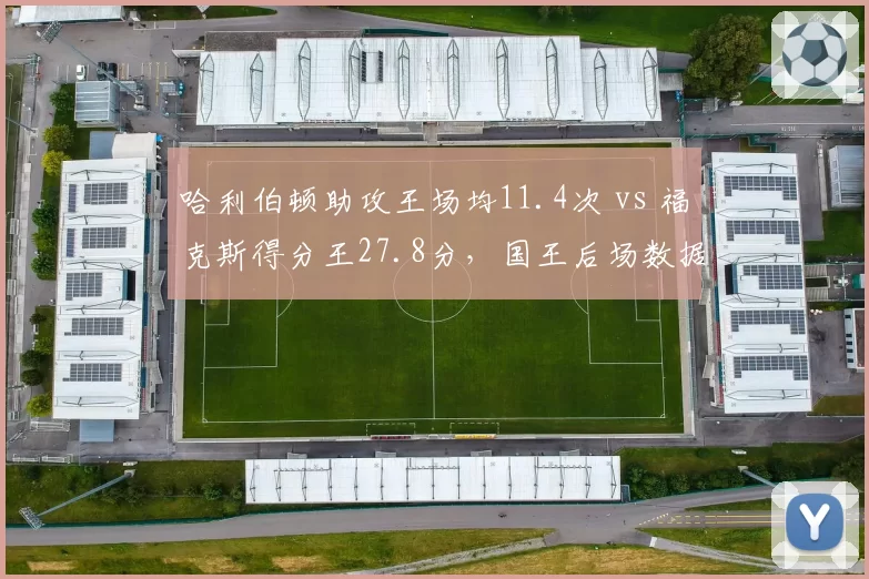 哈利伯顿助攻王场均11.4次 vs 福克斯得分王27.8分，国王后场数据互补性