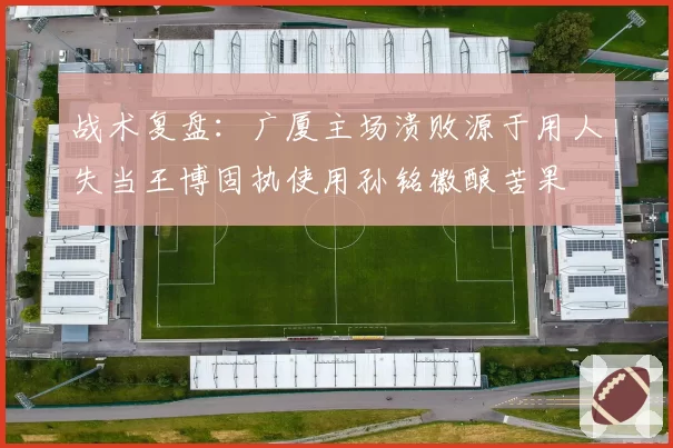 战术复盘：广厦主场溃败源于用人失当王博固执使用孙铭徽酿苦果