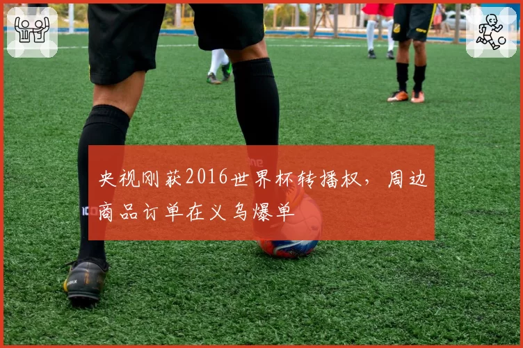 央视刚获2016世界杯转播权,周边商品订单在义乌爆单